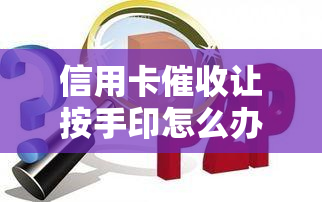 信用卡让按手印怎么办，遭遇信用卡要求按手印？了解你的权益与应对策略！