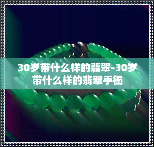 30岁带什么样的翡翠-30岁带什么样的翡翠手镯