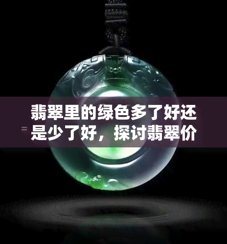 翡翠里的绿色多了好还是少了好，探讨翡翠价值：绿色多好还是少好？