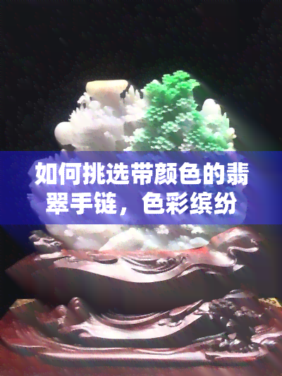 如何挑选带颜色的翡翠手链，色彩缤纷的选择：如何挑选带颜色的翡翠手链？