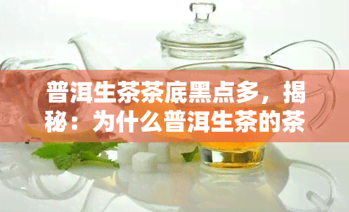 普洱生茶茶底黑点多，揭秘：为什么普洱生茶的茶底会出现黑点？