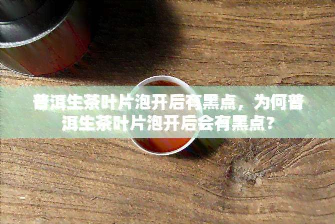 普洱生茶叶片泡开后有黑点，为何普洱生茶叶片泡开后会有黑点？