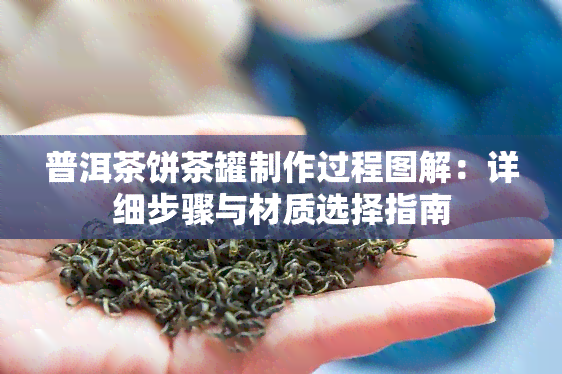 普洱茶饼茶罐制作过程图解：详细步骤与材质选择指南