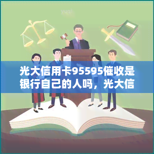 光大信用卡95595是银行自己的人吗，光大信用卡95595：是银行自己人还是外包团队？