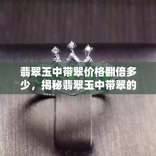 翡翠玉中带翠价格翻倍多少，揭秘翡翠玉中带翠的价格翻倍原因！