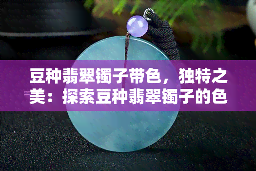 豆种翡翠镯子带色，独特之美：探索豆种翡翠镯子的色彩世界