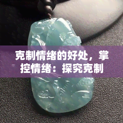 克制情绪的好处，掌控情绪：探究克制情绪的种种好处