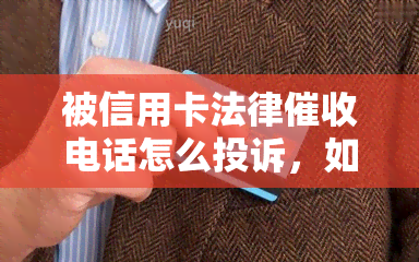 被信用卡法律电话怎么投诉，如何有效投诉信用卡法律电话？