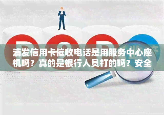 浦发信用卡电话是用服务中心座机吗？真的是银行人员打的吗？安全吗？