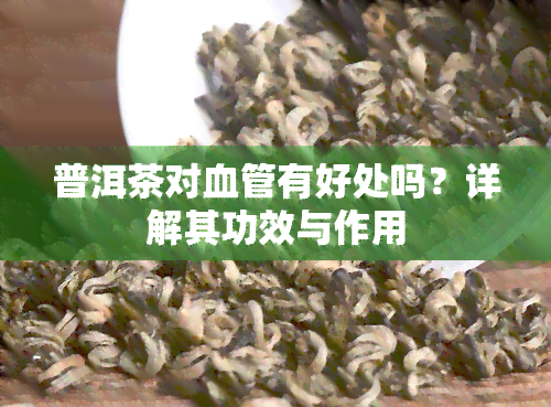 普洱茶对血管有好处吗？详解其功效与作用