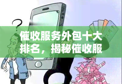 服务外包十大排名，揭秘服务外包行业：十大排名一览无余