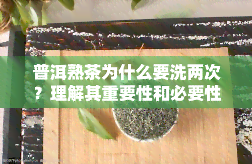 普洱熟茶为什么要洗两次？理解其重要性和必要性