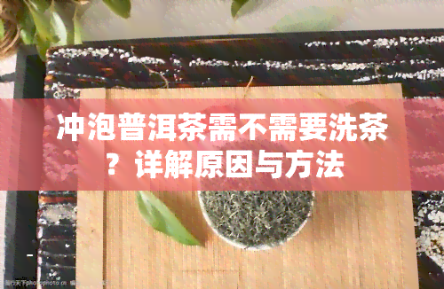 冲泡普洱茶需不需要洗茶？详解原因与方法