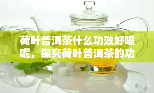 荷叶普洱茶什么功效好喝呢，探究荷叶普洱茶的功效与美味：让你爱不释口的健饮品