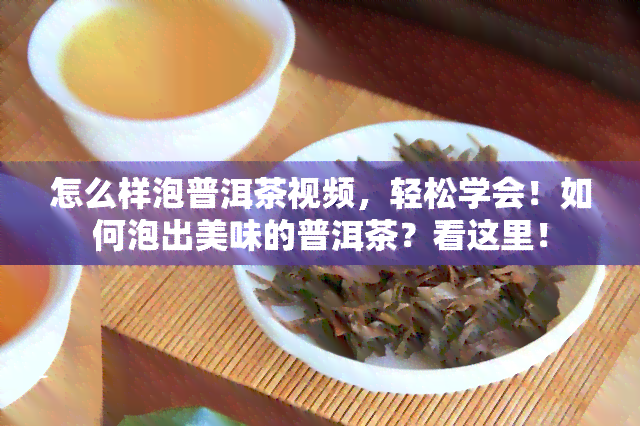 怎么样泡普洱茶视频，轻松学会！如何泡出美味的普洱茶？看这里！