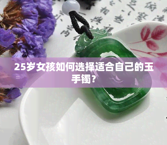 25岁女孩如何选择适合自己的玉手镯？