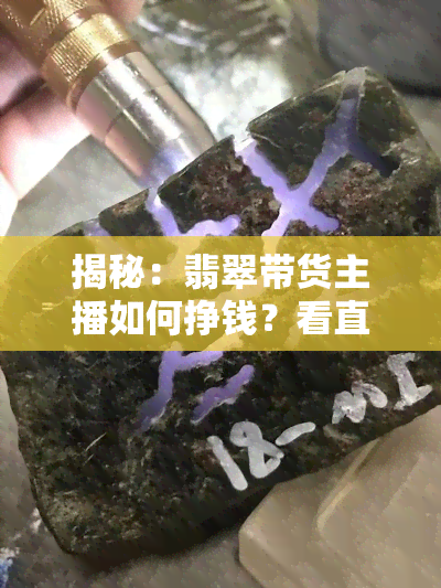 揭秘：翡翠带货主播如何挣钱？看直播话术与货主策略！