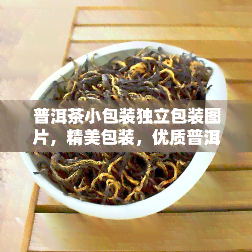 普洱茶小包装独立包装图片，精美包装，优质普洱茶：小包装独立包装图片欣