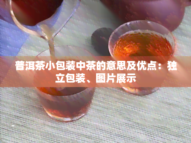 普洱茶小包装中茶的意思及优点：独立包装、图片展示