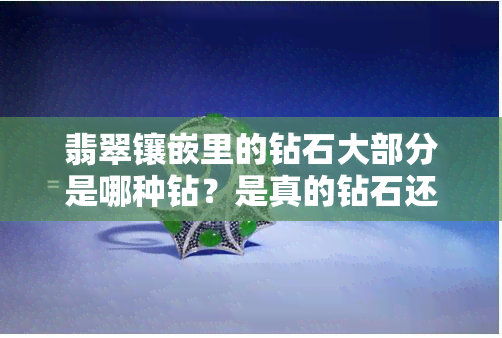 翡翠镶嵌里的钻石大部分是哪种钻？是真的钻石还是锆石？是否常被商家用于欺骗消费者？