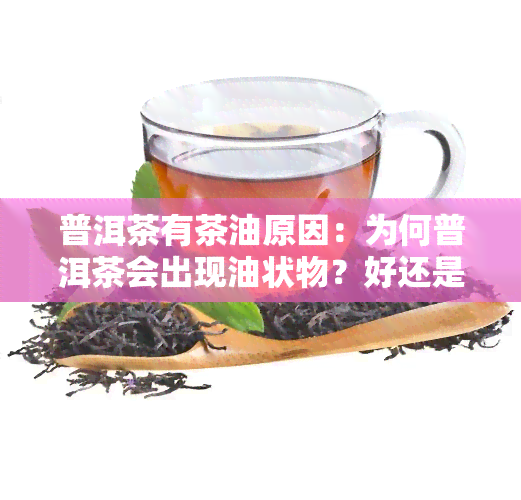 普洱茶有茶油原因：为何普洱茶会出现油状物？好还是坏？