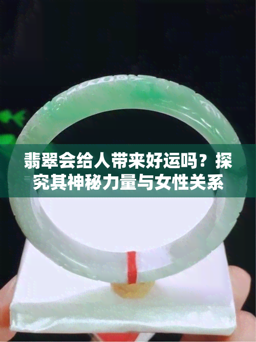 翡翠会给人带来好运吗？探究其神秘力量与女性关系