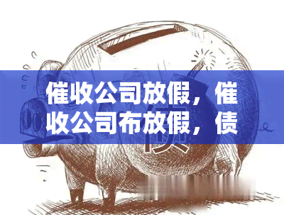 公司放假，公司布放假，债务人暂时松一口气