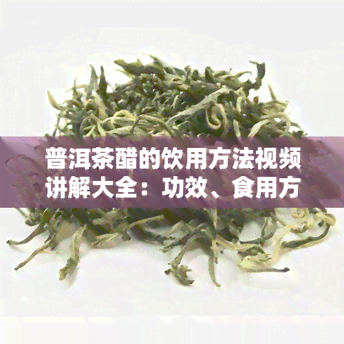 普洱茶醋的饮用方法视频讲解大全：功效、食用方法与教程全解析