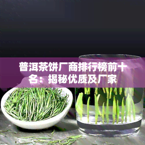 普洱茶饼厂商排行榜前十名：揭秘优质及厂家