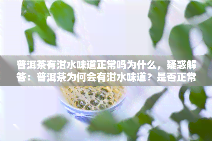 普洱茶有泔水味道正常吗为什么，疑惑解答：普洱茶为何会有泔水味道？是否正常？