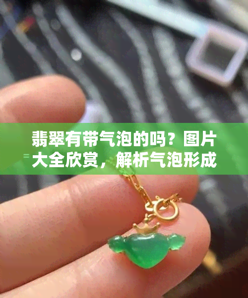 翡翠有带气泡的吗？图片大全欣赏，解析气泡形成原因