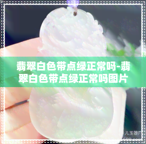 翡翠白色带点绿正常吗-翡翠白色带点绿正常吗图片