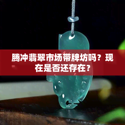 腾冲翡翠市场带牌坊吗？现在是否还存在？