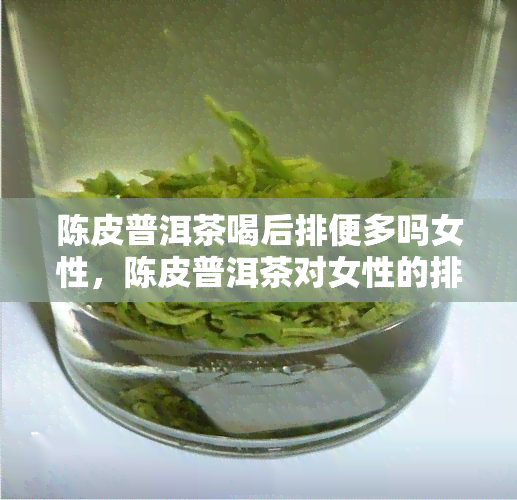 陈皮普洱茶喝后排便多吗女性，陈皮普洱茶对女性的排便效果如何？