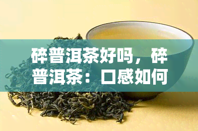 碎普洱茶好吗，碎普洱茶：口感如何？适合怎么泡？