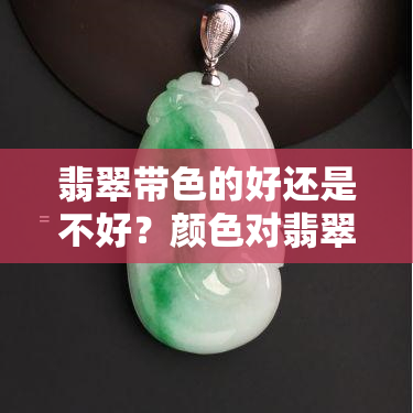 翡翠带色的好还是不好？颜色对翡翠的价值有何影响？