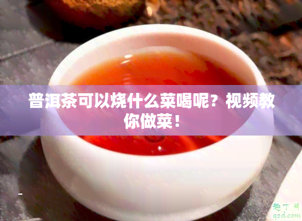 普洱茶可以烧什么菜喝呢？视频教你做菜！