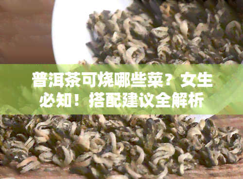 普洱茶可烧哪些菜？女生必知！搭配建议全解析