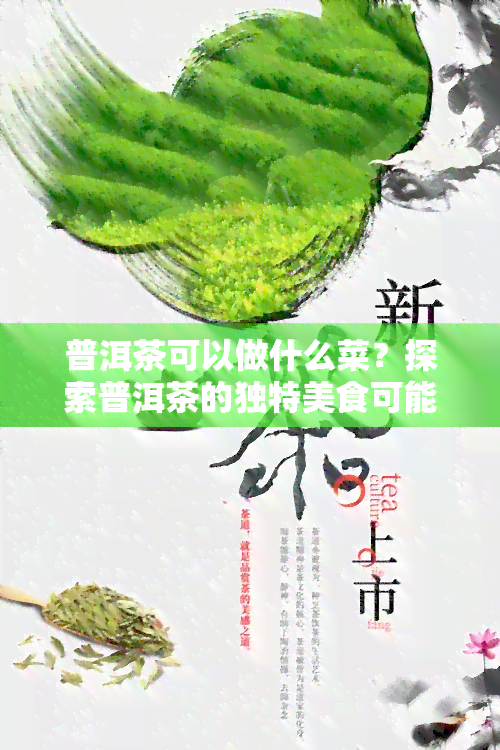 普洱茶可以做什么菜？探索普洱茶的独特美食可能性！