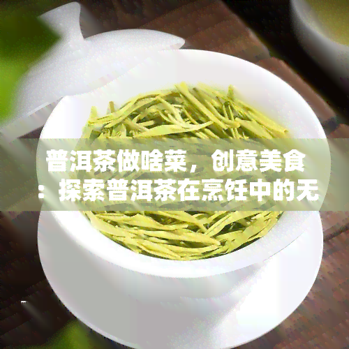 普洱茶做啥菜，创意美食：探索普洱茶在烹饪中的无限可能