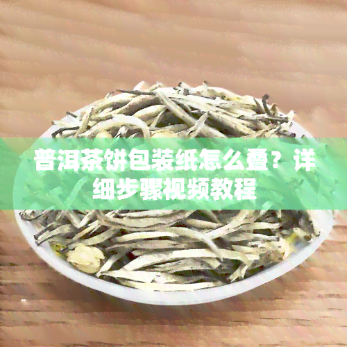 普洱茶饼包装纸怎么叠？详细步骤视频教程