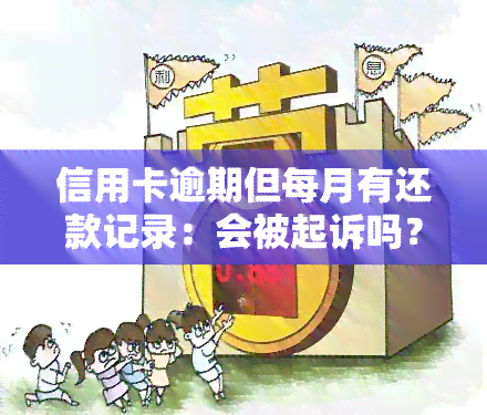 信用卡逾期但每月有还款记录：会被起诉吗？处理方法及影响