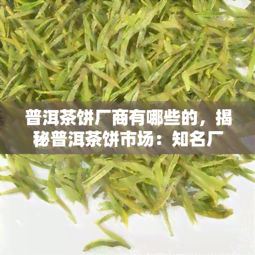 普洱茶饼厂商有哪些的，揭秘普洱茶饼市场：知名厂商及大