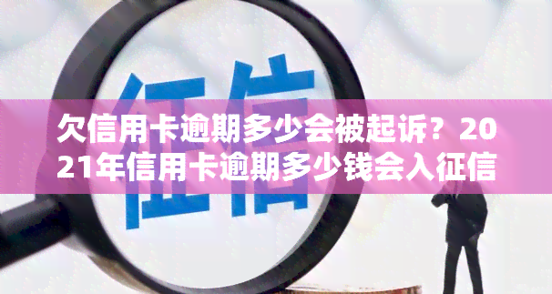 欠信用卡逾期多少会被起诉？2021年信用卡逾期多少钱会入并被判刑？