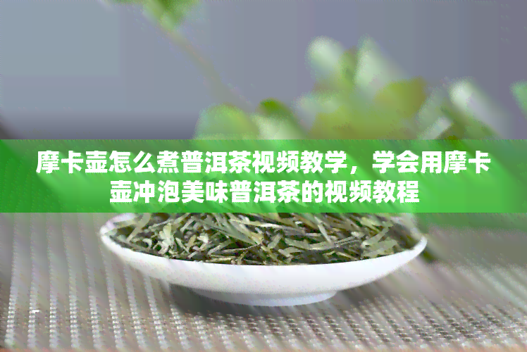 摩卡壶怎么煮普洱茶视频教学，学会用摩卡壶冲泡美味普洱茶的视频教程