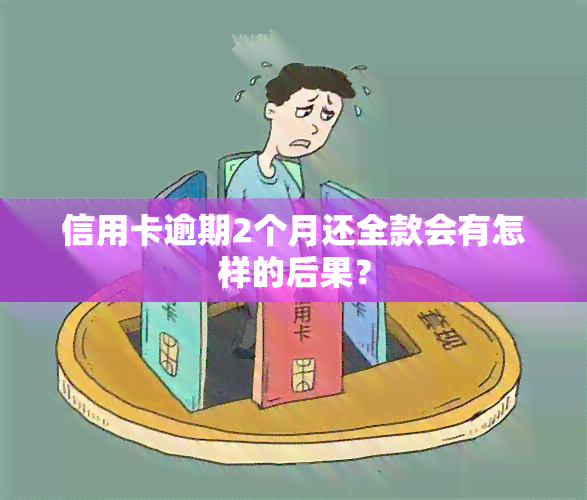 信用卡逾期2个月还全款会有怎样的后果？