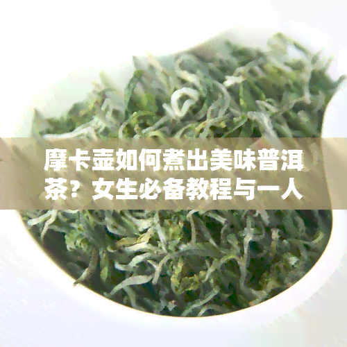 摩卡壶如何煮出美味普洱茶？女生必备教程与一人份煮法！