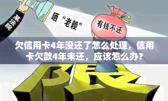 欠信用卡4年没还了怎么处理，信用卡欠款4年未还，应该怎么办？