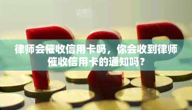 律师会信用卡吗，你会收到律师信用卡的通知吗？