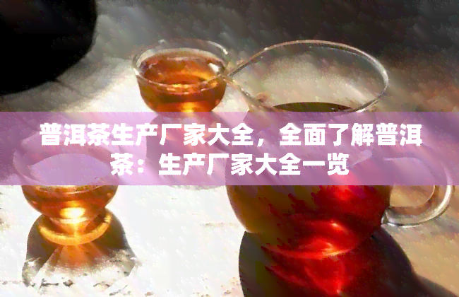 普洱茶生产厂家大全，全面了解普洱茶：生产厂家大全一览